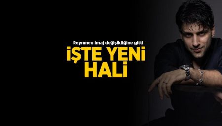 Reynmen imaj değişikliğine gitti! ‘İnsan vakitle sevdiğine misal’