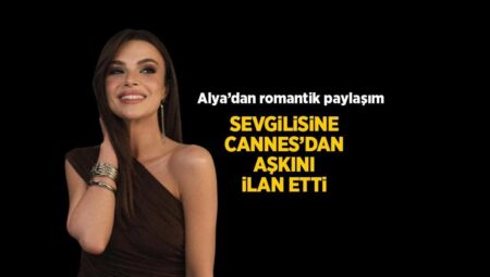 Uzak Kent’in Alya’sı Sinem Ünsal Cannes’da aşka geldi! ‘Sevgilim seni çok özledim’